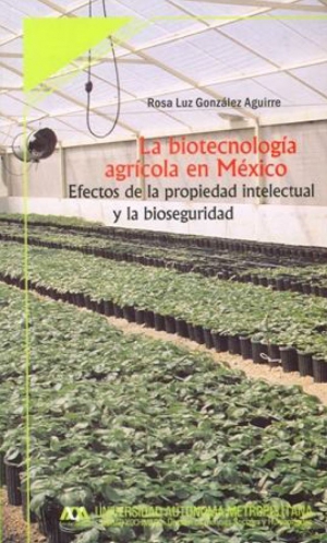 La biotecnología agrícola en México: efectos de la propiedad intelectual y la bioseguridad