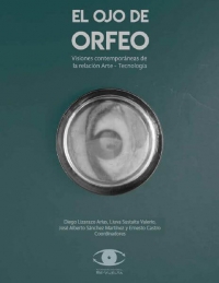 El ojo de Orfeo. Visiones contemporáneas de la relación Arte – Tecnología