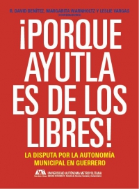 ¡Porque Ayutla es de los libres!. La disputa por la autonomía municipal en Guerrero