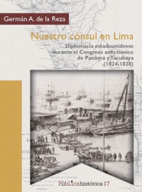 Nuestro cónsul en Lima. Diplomacia estadounidense durante el Congreso anfictiónico de Panamá y Tacubaya (1824-1828)